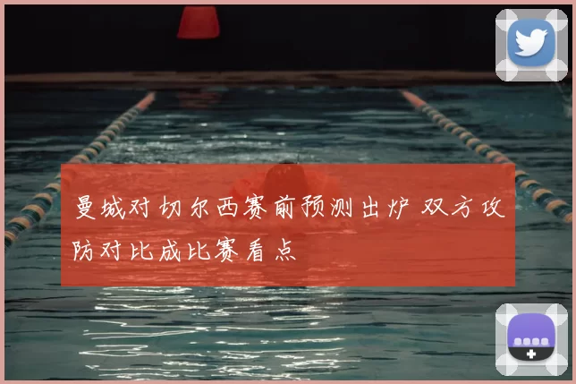 曼城对切尔西赛前预测出炉 双方攻防对比成比赛看点