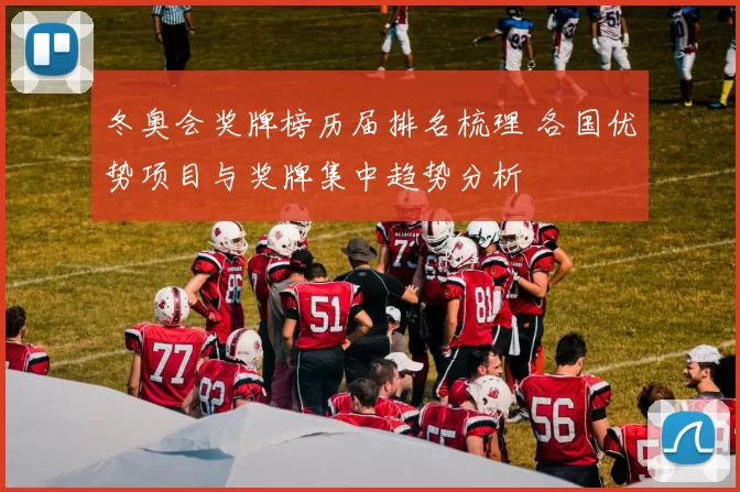 冬奥会奖牌榜历届排名梳理 各国优势项目与奖牌集中趋势分析