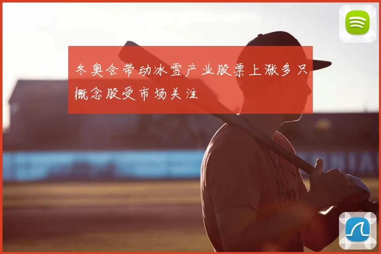 冬奥会带动冰雪产业股票上涨多只概念股受市场关注