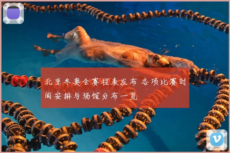 北京冬奥会赛程表发布 各项比赛时间安排与场馆分布一览