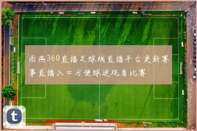 雨燕360直播足球线直播平台更新赛事直播入口方便球迷观看比赛