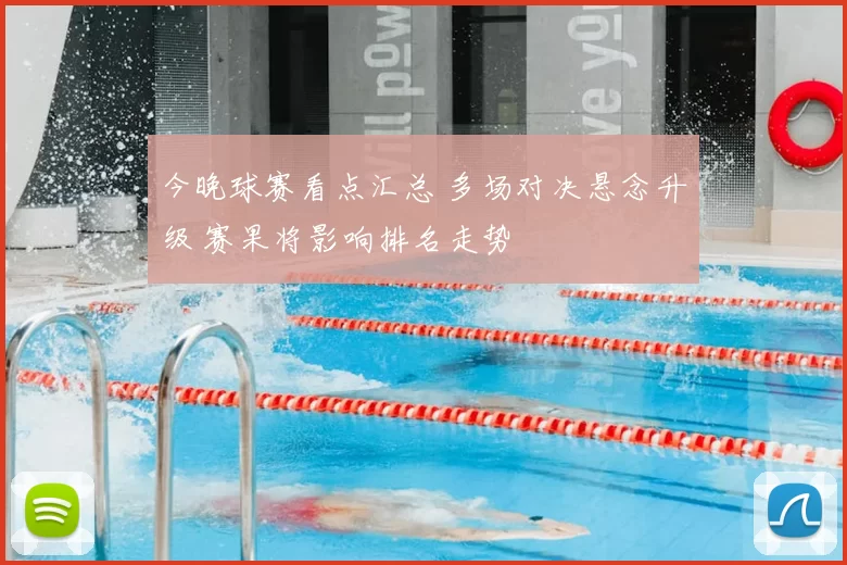 今晚球赛看点汇总 多场对决悬念升级 赛果将影响排名走势