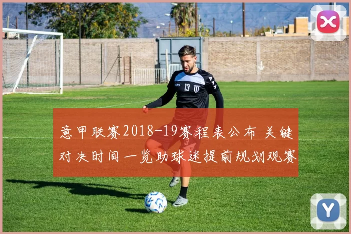 意甲联赛2018-19赛程表公布 关键对决时间一览助球迷提前规划观赛