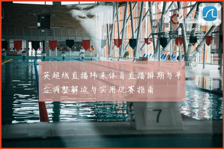 英超线直播纬来体育直播排期与平台调整解读与实用观赛指南