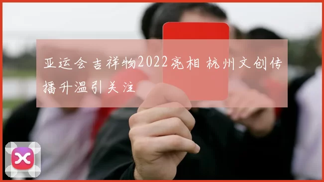 亚运会吉祥物2022亮相 杭州文创传播升温引关注