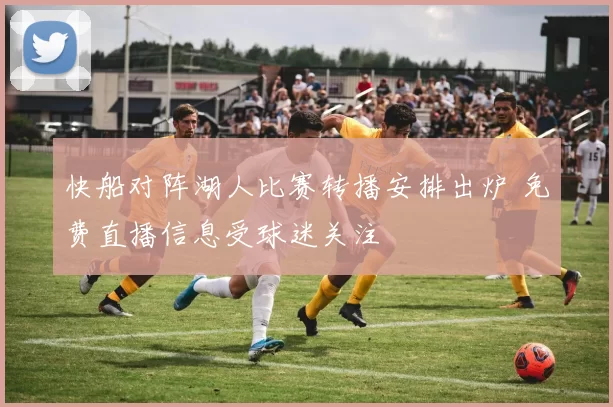 快船对阵湖人比赛转播安排出炉 免费直播信息受球迷关注