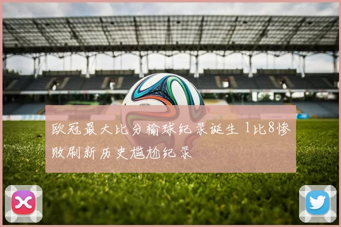 欧冠最大比分输球纪录诞生 1比8惨败刷新历史尴尬纪录
