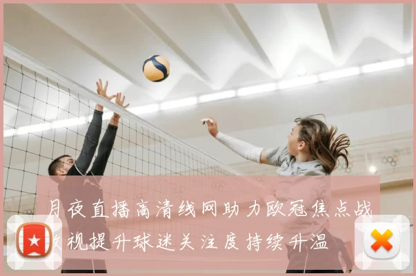 月夜直播高清线网助力欧冠焦点战收视提升球迷关注度持续升温