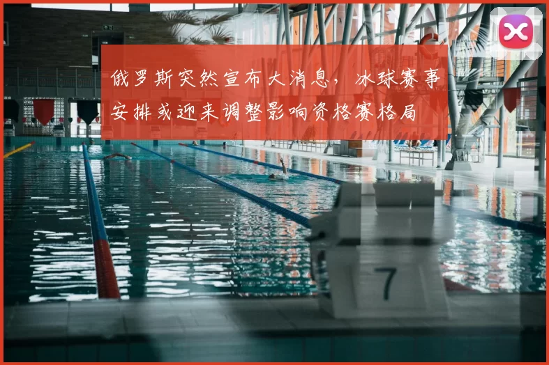 俄罗斯突然宣布大消息，冰球赛事安排或迎来调整影响资格赛格局