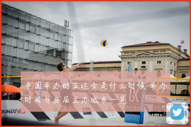 中国举办的亚运会是什么时候 举办时间与历届主办城市一览