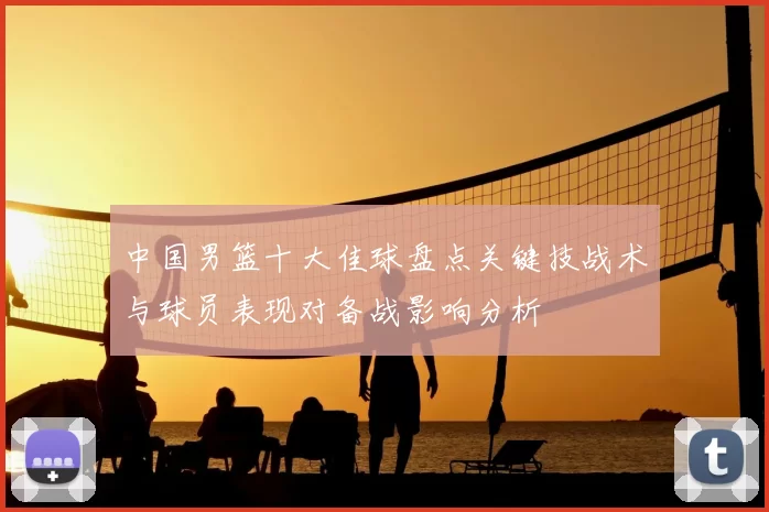 中国男篮十大佳球盘点关键技战术与球员表现对备战影响分析