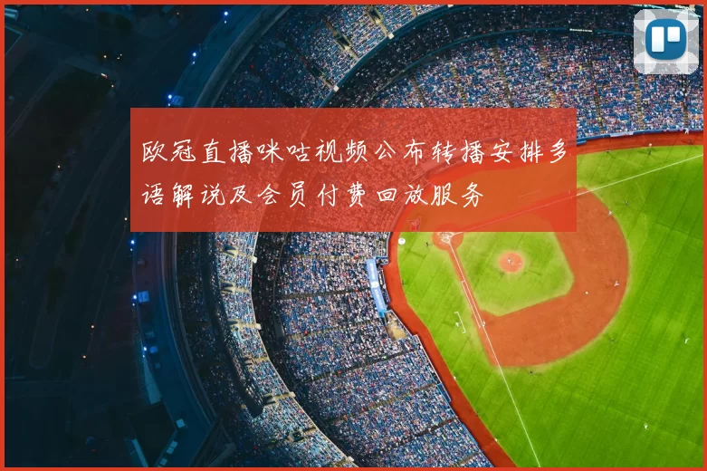 欧冠直播咪咕视频公布转播安排多语解说及会员付费回放服务
