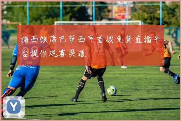 梅西缺席巴萨西甲首战免费直播平台提供观赛渠道