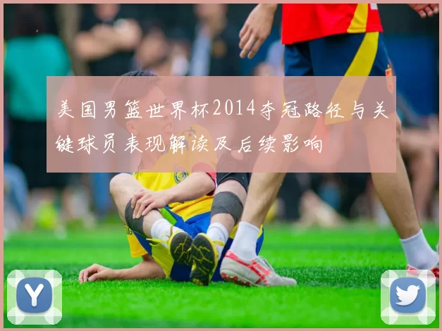 美国男篮世界杯2014夺冠路径与关键球员表现解读及后续影响