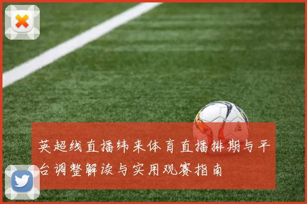 英超线直播纬来体育直播排期与平台调整解读与实用观赛指南