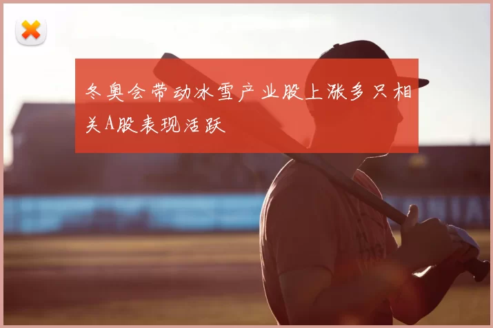 冬奥会带动冰雪产业股上涨多只相关A股表现活跃
