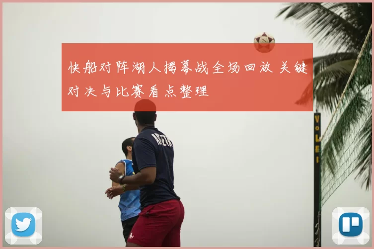 快船对阵湖人揭幕战全场回放 关键对决与比赛看点整理