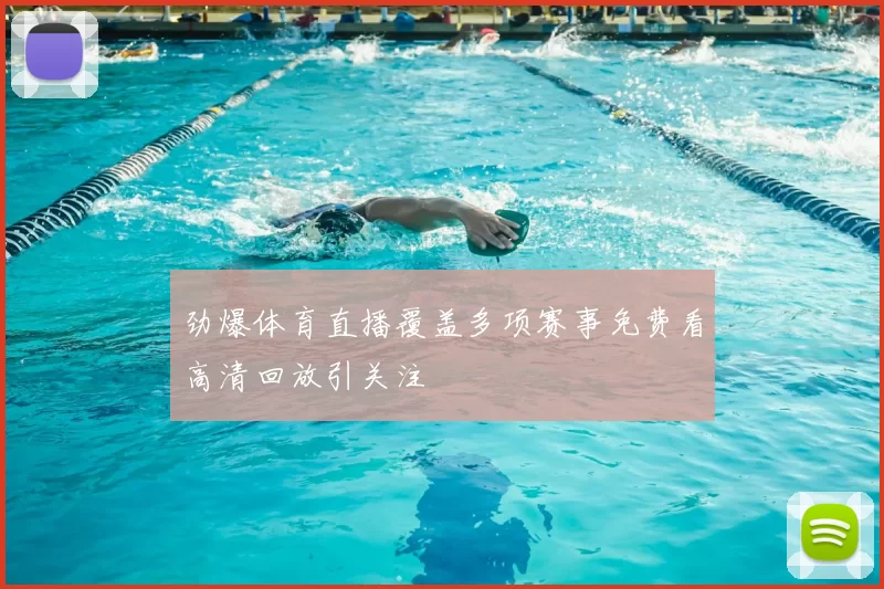 劲爆体育直播覆盖多项赛事免费看高清回放引关注