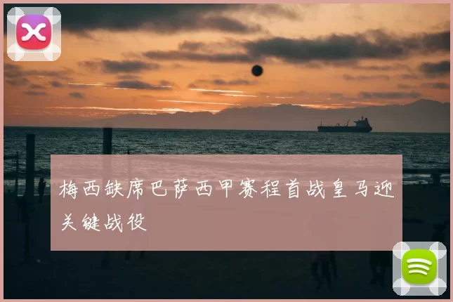 梅西缺席巴萨西甲赛程首战皇马迎关键战役