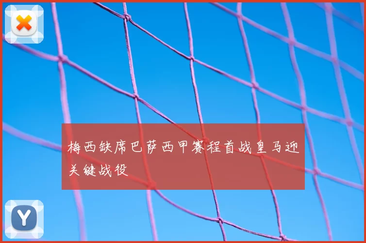 梅西缺席巴萨西甲赛程首战皇马迎关键战役